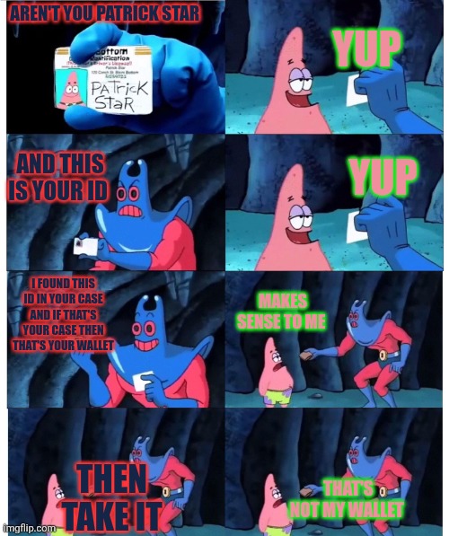 Favorite Man ray moment | AREN'T YOU PATRICK STAR; YUP; AND THIS IS YOUR ID; YUP; I FOUND THIS ID IN YOUR CASE AND IF THAT'S YOUR CASE THEN THAT'S YOUR WALLET; MAKES SENSE TO ME; THEN TAKE IT; THAT'S NOT MY WALLET | image tagged in patrick not my wallet | made w/ Imgflip meme maker