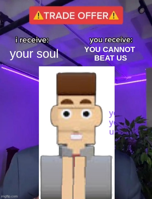 ⚠ Trade offer ⚠ | your soul; YOU CANNOT 
BEAT US | image tagged in trade offer | made w/ Imgflip meme maker