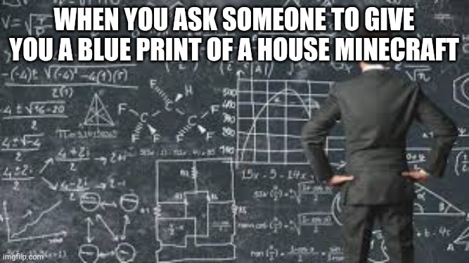 Hard things ininecraft | WHEN YOU ASK SOMEONE TO GIVE YOU A BLUE PRINT OF A HOUSE MINECRAFT | image tagged in over complicated explanation | made w/ Imgflip meme maker