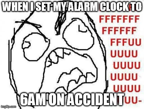 FFFFFFFUUUUUUUUUUUU | WHEN I SET MY ALARM CLOCK TO 6AM ON ACCIDENT | image tagged in memes,fffffffuuuuuuuuuuuu | made w/ Imgflip meme maker