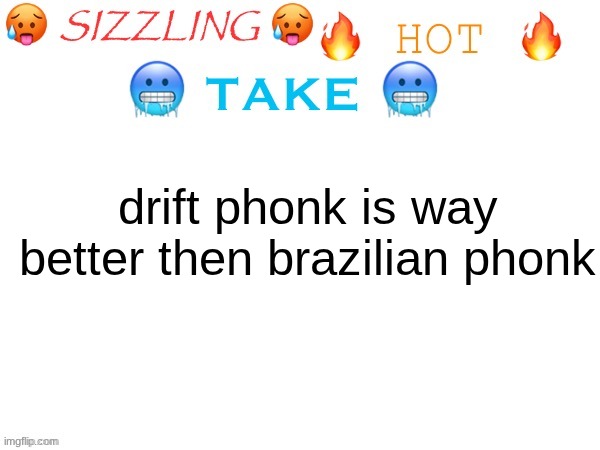 sizzling hot take | drift phonk is way better then brazilian phonk | image tagged in sizzling hot take | made w/ Imgflip meme maker