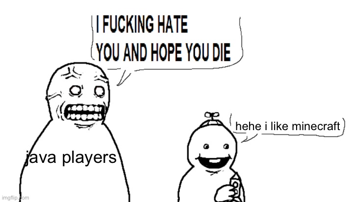 i hate you and hope you die | java players hehe i like minecraft | image tagged in i hate you and hope you die | made w/ Imgflip meme maker