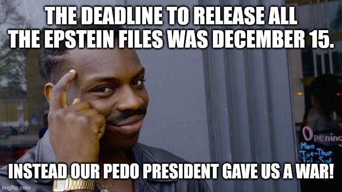 Release the files! | THE DEADLINE TO RELEASE ALL THE EPSTEIN FILES WAS DECEMBER 15. INSTEAD OUR PEDO PRESIDENT GAVE US A WAR! | image tagged in donald trump,trump,jeffrey epstein,epstein,venezuela,nevertrump | made w/ Imgflip meme maker