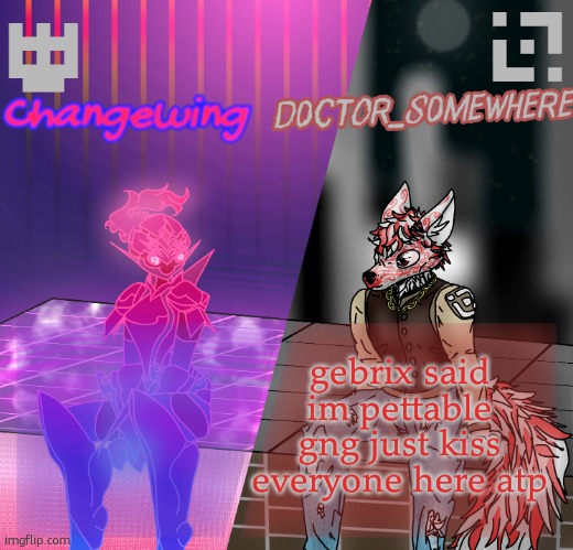 Changewing/D0ctor_S0mewhere shared template | gebrix said im pettable gng just kiss everyone here atp | image tagged in changewing/d0ctor_s0mewhere shared template | made w/ Imgflip meme maker