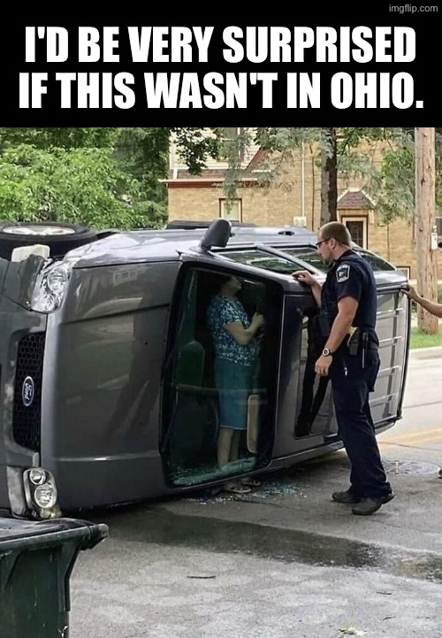 Probably In Ohio | I'D BE VERY SURPRISED IF THIS WASN'T IN OHIO. | image tagged in only in ohio,car,car wreck,excuse me wtf,women drivers,welcome to ohio | made w/ Imgflip meme maker