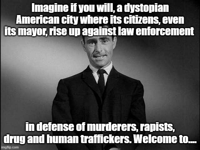 Minneapolis | Imagine if you will, a dystopian American city where its citizens, even its mayor, rise up against law enforcement; in defense of murderers, rapists, drug and human traffickers. Welcome to.... | image tagged in rod serling twilight zone,minnesota | made w/ Imgflip meme maker