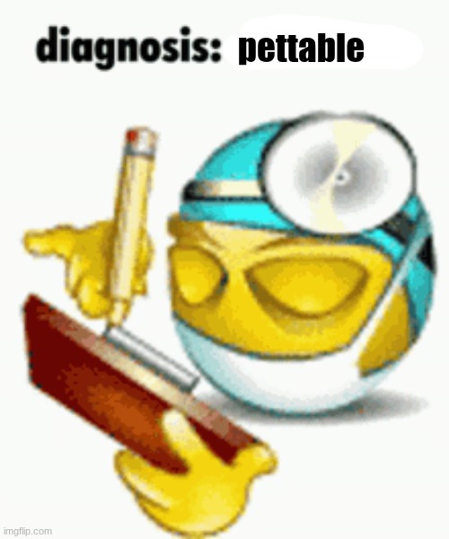 Diagnosis | pettable | image tagged in diagnosis | made w/ Imgflip meme maker