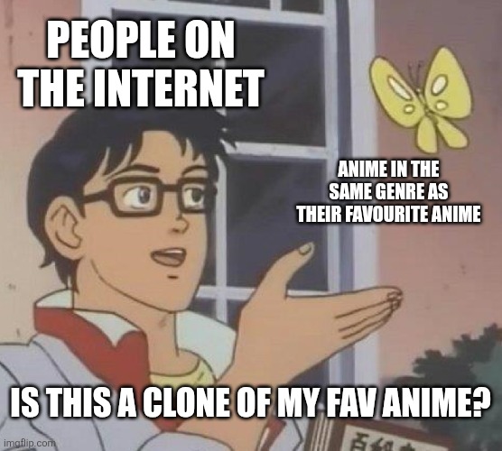 Is This A Pigeon Meme | PEOPLE ON THE INTERNET; ANIME IN THE SAME GENRE AS THEIR FAVOURITE ANIME; IS THIS A CLONE OF MY FAV ANIME? | image tagged in memes,anime,clones | made w/ Imgflip meme maker