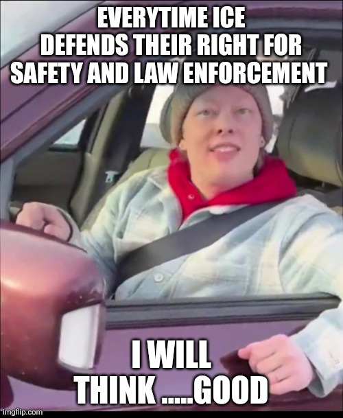F.A.F.O. | EVERYTIME ICE DEFENDS THEIR RIGHT FOR SAFETY AND LAW ENFORCEMENT; I WILL THINK .....GOOD | image tagged in renee good | made w/ Imgflip meme maker