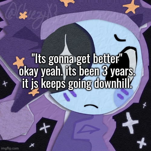 me when it comes to posting stupid bullshit nobody cares about | "Its gonna get better" okay yeah. its been 3 years. it js keeps going downhill. | made w/ Imgflip meme maker
