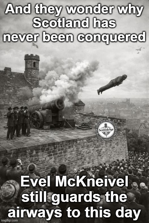 Evel McKnievel' last ride | And they wonder why
Scotland has never been conquered; Evel McKneivel still guards the airways to this day | image tagged in scotland,evel mckeival | made w/ Imgflip meme maker