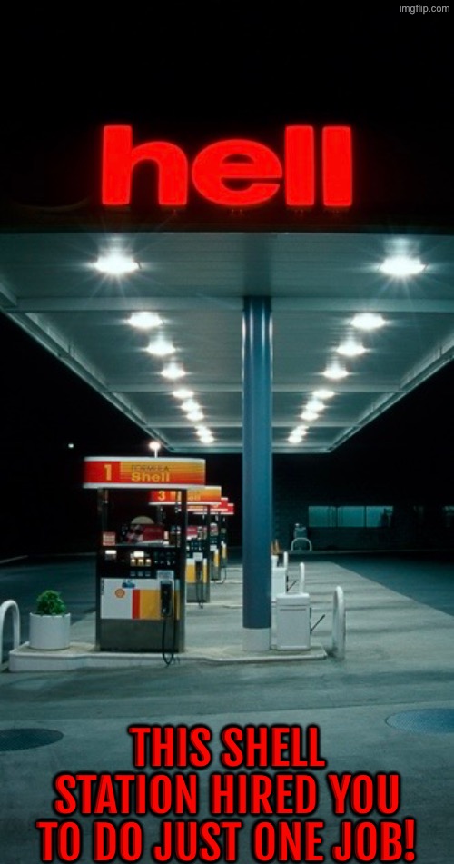 Hell? | THIS SHELL STATION HIRED YOU TO DO JUST ONE JOB! | image tagged in you had one job,task failed successfully,gas station,welcome to hell,dafuq did i just read,what a terrible day to have eyes | made w/ Imgflip meme maker