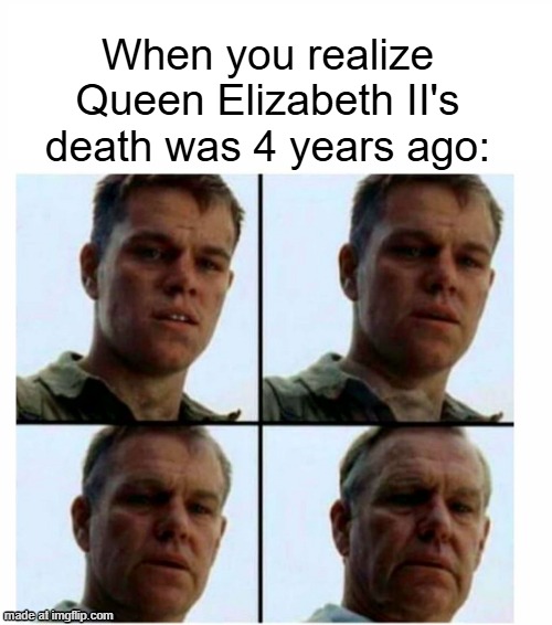 I think that Queen Elizabeth II died 4 years ago | When you realize Queen Elizabeth II's death was 4 years ago: | image tagged in matt damon gets older,memes,funny | made w/ Imgflip meme maker