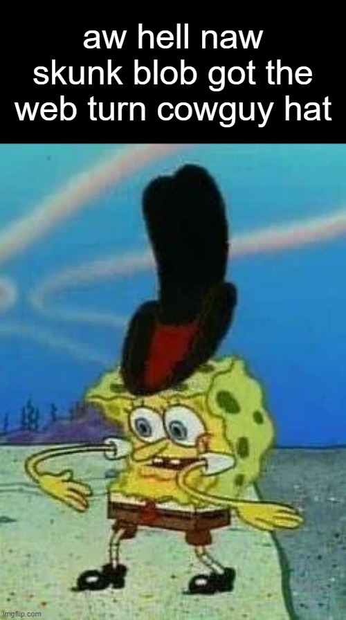 aw hell naw spunch bop | aw hell naw skunk blob got the web turn cowguy hat | image tagged in spunch bop,cowboy,spongebob | made w/ Imgflip meme maker