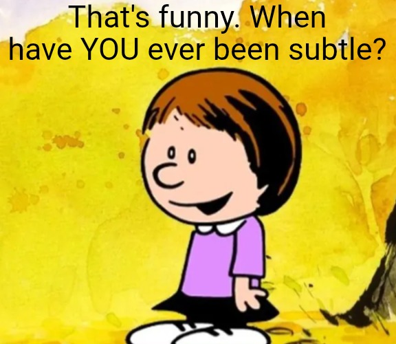Susie | That's funny. When have YOU ever been subtle? | image tagged in susie | made w/ Imgflip meme maker