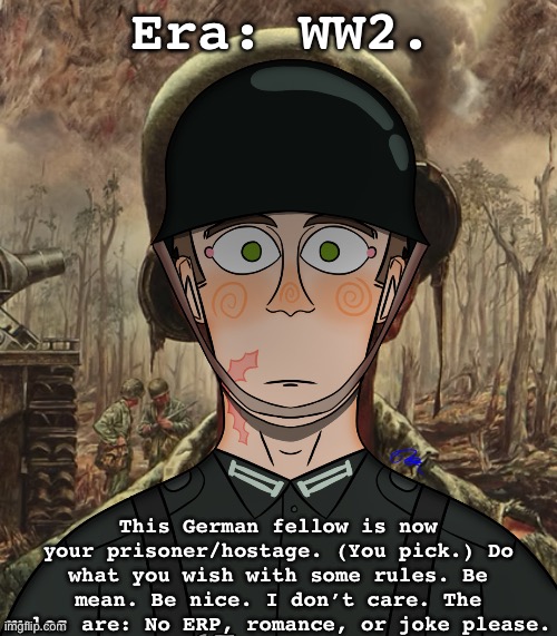 I like to watch Otto suffer. Link to his info in the comments! | Era: WW2. This German fellow is now your prisoner/hostage. (You pick.) Do what you wish with some rules. Be mean. Be nice. I don’t care. The rules are: No ERP, romance, or joke please. | image tagged in ww2,history,military | made w/ Imgflip meme maker