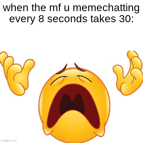 "did he leave?" | when the mf u memechatting every 8 seconds takes 30: | image tagged in crying emoji looking up | made w/ Imgflip meme maker