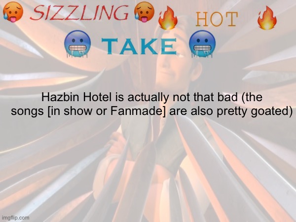 Decided to do this | Hazbin Hotel is actually not that bad (the songs [in show or Fanmade] are also pretty goated) | made w/ Imgflip meme maker
