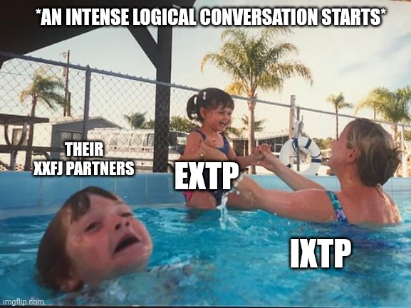 Relationship Drama | *AN INTENSE LOGICAL CONVERSATION STARTS*; THEIR XXFJ PARTNERS; EXTP; IXTP | image tagged in drowning kid in the pool,memes,entp,intp,istp,estp | made w/ Imgflip meme maker