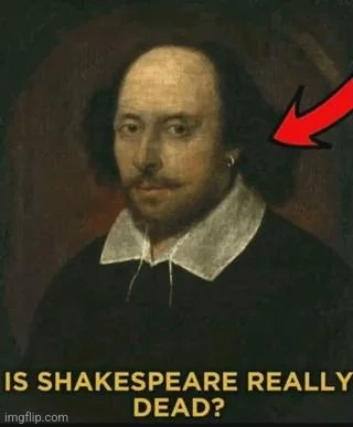 Is Shakespeare really dead? | image tagged in is shakespeare really dead | made w/ Imgflip meme maker