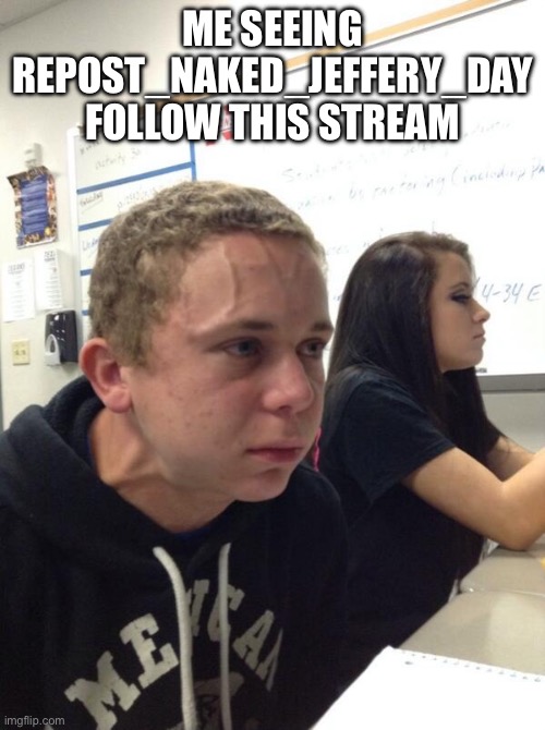 Boy holding his breath | ME SEEING REPOST_NAKED_JEFFERY_DAY FOLLOW THIS STREAM | image tagged in boy holding his breath | made w/ Imgflip meme maker