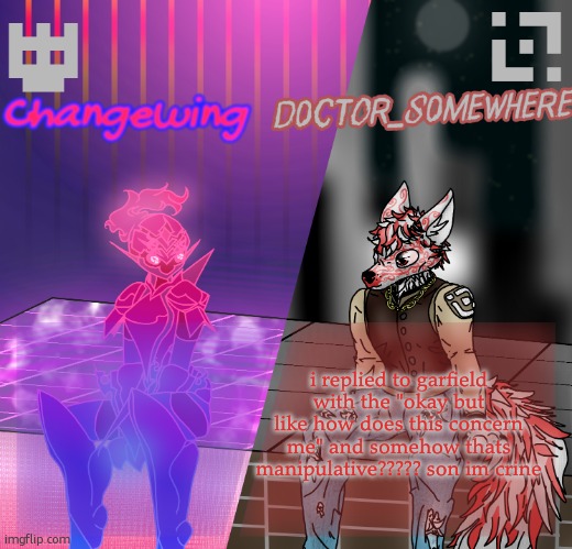 Changewing/D0ctor_S0mewhere shared template | i replied to garfield with the "okay but like how does this concern me" and somehow thats manipulative????? son im crine | image tagged in changewing/d0ctor_s0mewhere shared template | made w/ Imgflip meme maker
