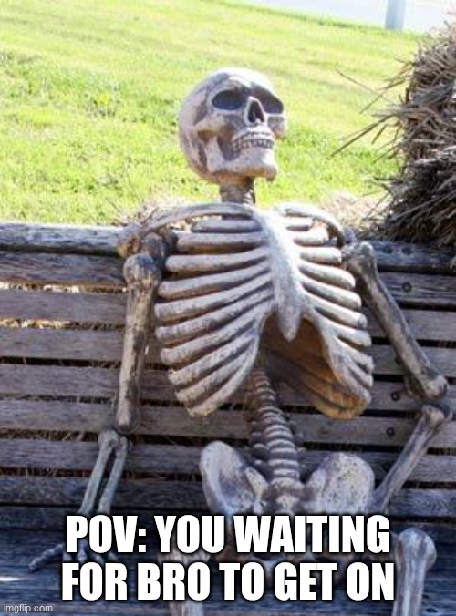"I'll Be On In 5 Minutes" | POV: YOU WAITING FOR BRO TO GET ON | image tagged in memes,waiting skeleton | made w/ Imgflip meme maker