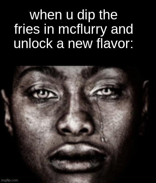 too peak | when u dip the fries in mcflurry and unlock a new flavor: | image tagged in crying black guy | made w/ Imgflip meme maker
