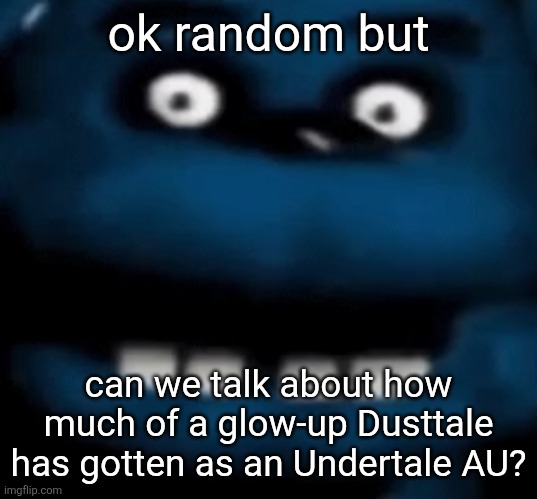shit went from the Sonic.EXE of the Undertale fandom to the peak of what AUs should be in fiction | ok random but; can we talk about how much of a glow-up Dusttale has gotten as an Undertale AU? | image tagged in bear5 | made w/ Imgflip meme maker