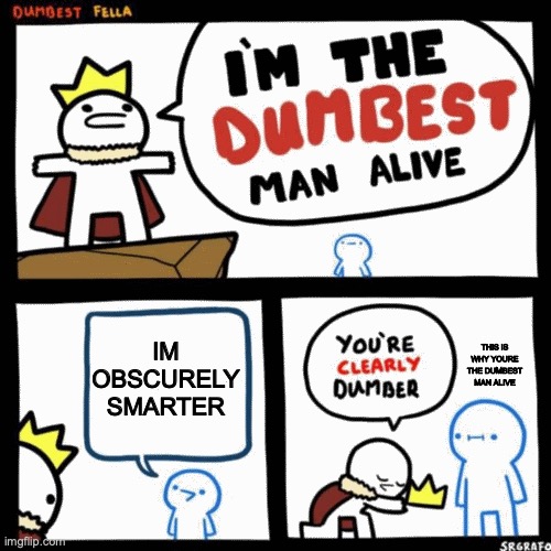 obscurely smarter... | IM OBSCURELY SMARTER; THIS IS WHY YOURE THE DUMBEST MAN ALIVE | image tagged in i'm the dumbest man alive | made w/ Imgflip meme maker