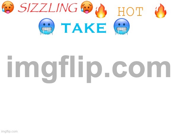 sizzling hot take | image tagged in sizzling hot take | made w/ Imgflip meme maker