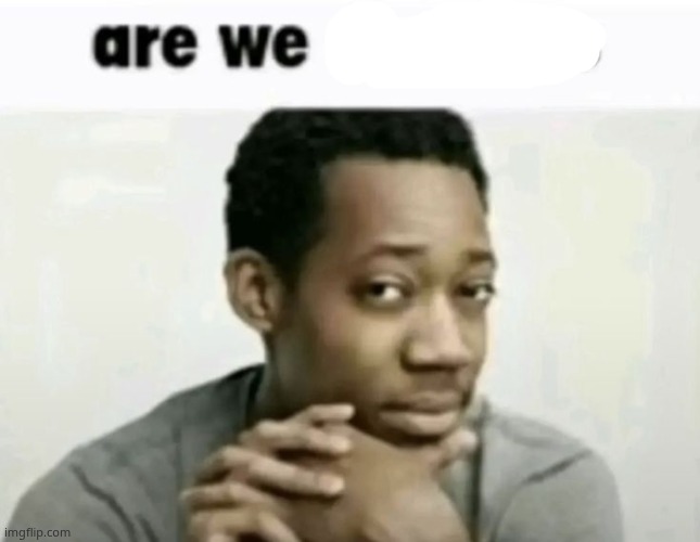 are we deadass | image tagged in are we deadass | made w/ Imgflip meme maker