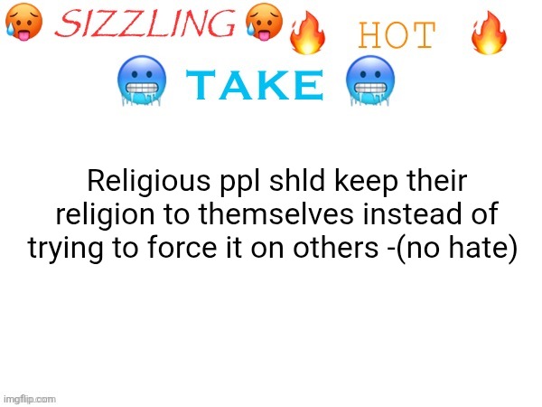 Coming from a former Christian, I stopped being Christian when I was being flamed for being a lesbian | Religious ppl shld keep their religion to themselves instead of trying to force it on others -(no hate) | image tagged in sizzling hot take | made w/ Imgflip meme maker