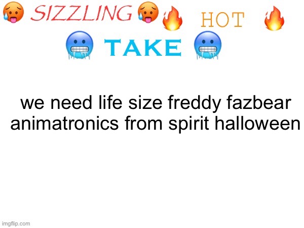 we should get the rest of the fnaf 1 band too | we need life size freddy fazbear animatronics from spirit halloween | image tagged in sizzling hot take | made w/ Imgflip meme maker