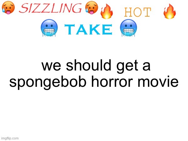 sizzling hot take | we should get a spongebob horror movie | image tagged in sizzling hot take | made w/ Imgflip meme maker