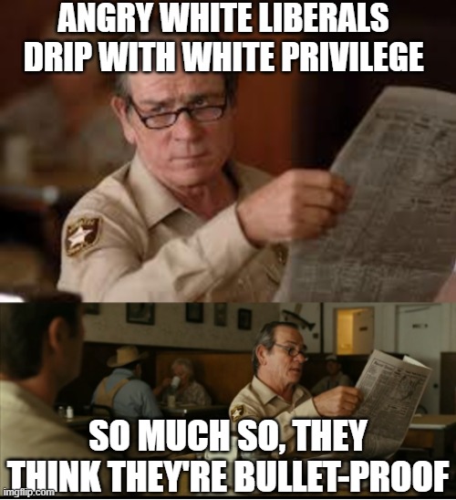 Tommy Explains | ANGRY WHITE LIBERALS DRIP WITH WHITE PRIVILEGE; SO MUCH SO, THEY THINK THEY'RE BULLET-PROOF | image tagged in tommy explains | made w/ Imgflip meme maker