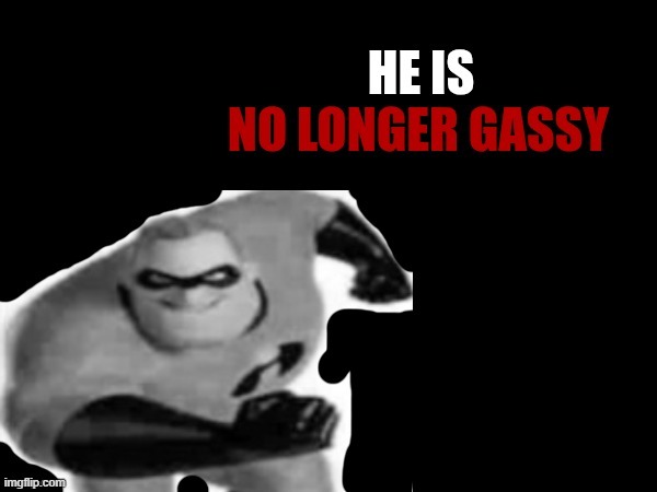 he is no longer gassy | image tagged in he is no longer gassy | made w/ Imgflip meme maker