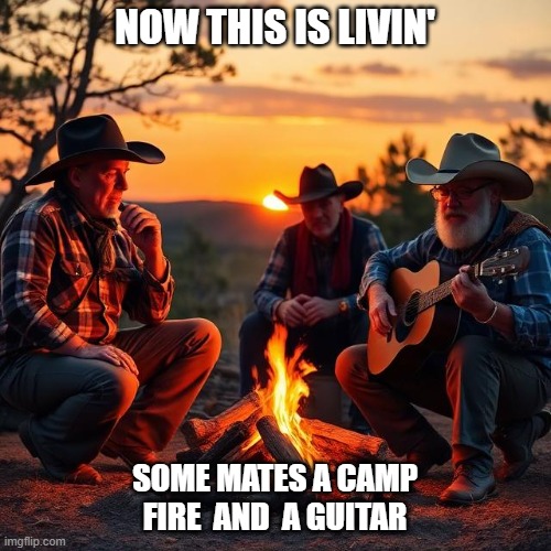 The Simple things in life | NOW THIS IS LIVIN'; SOME MATES A CAMP FIRE  AND  A GUITAR | image tagged in camp fire,cowboys,ai generated,sunset | made w/ Imgflip meme maker