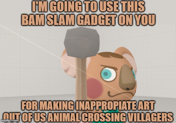 The Bam Slamming Payback | I'M GOING TO USE THIS BAM SLAM GADGET ON YOU; FOR MAKING INAPPROPIATE ART OUT OF US ANIMAL CROSSING VILLAGERS | image tagged in animal crossing,memes,hammer,koala,payback | made w/ Imgflip meme maker