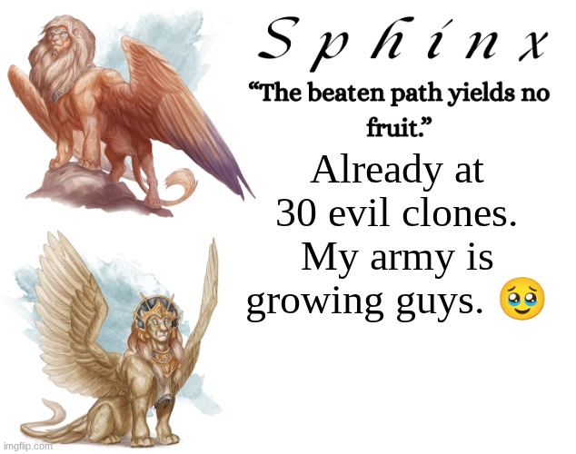 Spinx (aka erocitnaM) | Already at 30 evil clones. My army is growing guys. 🥹 | image tagged in spinx aka erocitnam | made w/ Imgflip meme maker