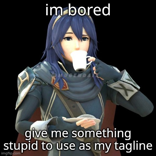 pretty pls | im bored; give me something stupid to use as my tagline | image tagged in yet another image of lucina sipping tea | made w/ Imgflip meme maker