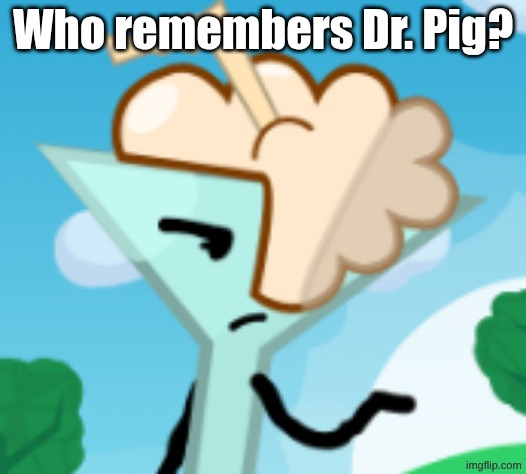 Martina the Foaming Cocktail | Who remembers Dr. Pig? | image tagged in martina the foaming cocktail | made w/ Imgflip meme maker