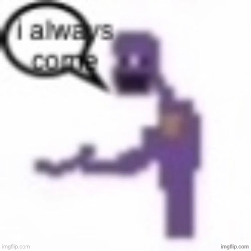 i always come | image tagged in i always come | made w/ Imgflip meme maker