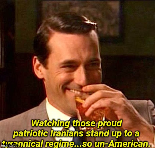 drinking guy | Watching those proud patriotic Iranians stand up to a tyrannical regime...so un-American. | image tagged in drinking guy | made w/ Imgflip meme maker