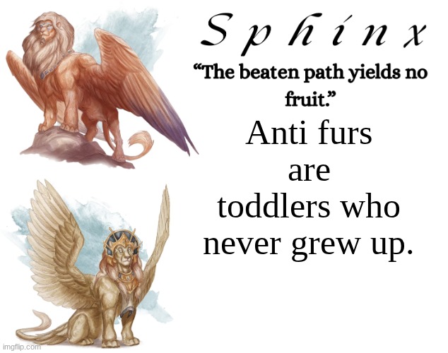 Spinx (aka erocitnaM) | Anti furs are toddlers who never grew up. | image tagged in spinx aka erocitnam | made w/ Imgflip meme maker