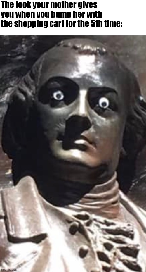 Wait until we get home.... | The look your mother gives you when you bump her with the shopping cart for the 5th time: | image tagged in statue | made w/ Imgflip meme maker
