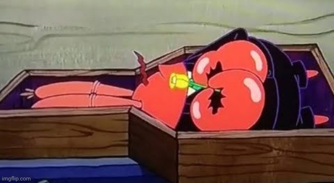 how everyone sees me | image tagged in dead mr krabs | made w/ Imgflip meme maker