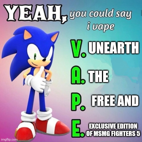 Yeah you could say I vape sonic | UNEARTH; THE; FREE AND; EXCLUSIVE EDITION OF MSMG FIGHTERS 5 | image tagged in yeah you could say i vape sonic | made w/ Imgflip meme maker