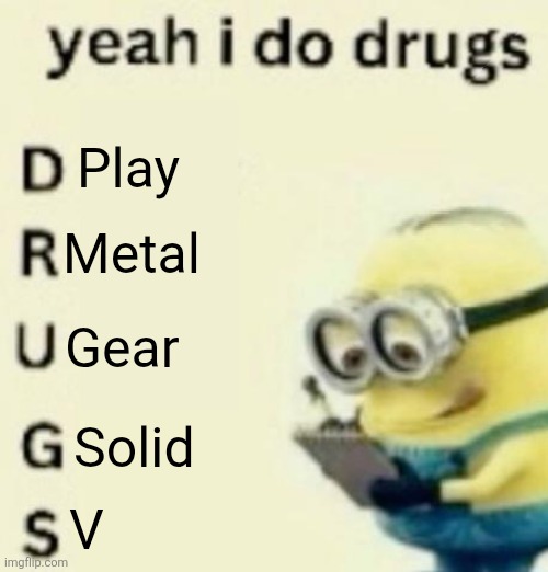 yeah i do drugs | Play; Metal; Gear; Solid; V | image tagged in yeah i do drugs | made w/ Imgflip meme maker