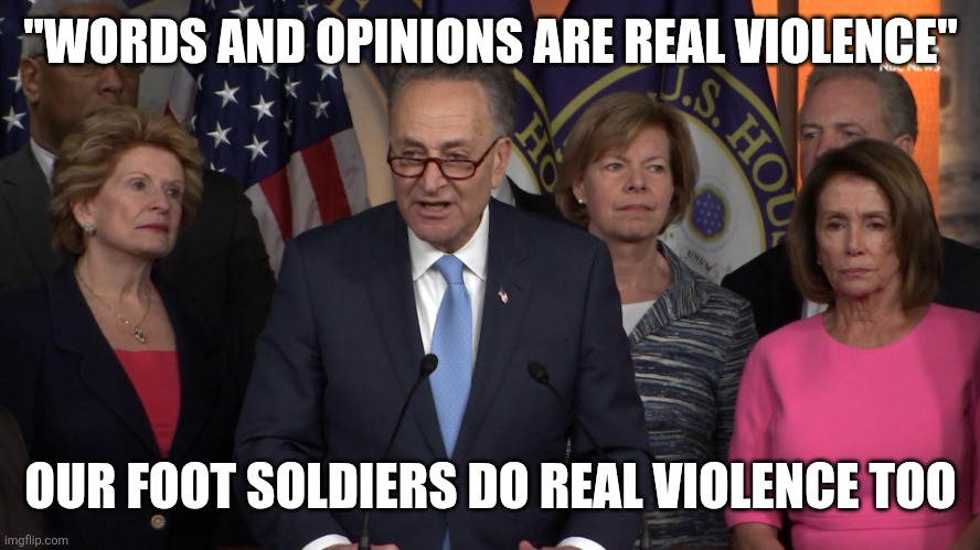 Democrat congressmen | "WORDS AND OPINIONS ARE REAL VIOLENCE"; OUR FOOT SOLDIERS DO REAL VIOLENCE TOO | image tagged in democrat congressmen | made w/ Imgflip meme maker